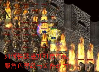 如何快速提升91传奇私服角色等级与装备战力? 如何快速提升91传奇私服角色等级与装备战力?
