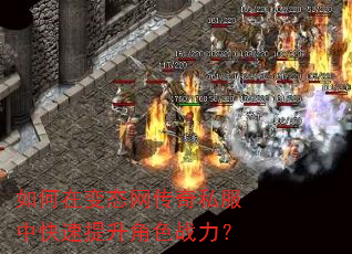 如何在变态网传奇私服中快速提升角色战力? 如何在变态网传奇私服中快速提升角色战力?