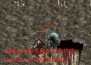 如何在单职业版本中高效挑战鸡年大吉获取丰厚奖励? 如何在单职业版本中高效挑战鸡年大吉获取丰厚奖励?