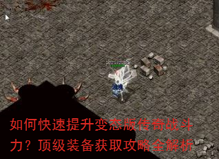 如何快速提升变态版传奇战斗力?顶级装备获取攻略全解析 如何快速提升变态版传奇战斗力?顶级装备获取攻略全解析