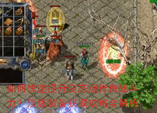 如何快速提升变态版传奇战斗力?顶级装备获取攻略全解析 如何快速提升变态版传奇战斗力?顶级装备获取攻略全解析