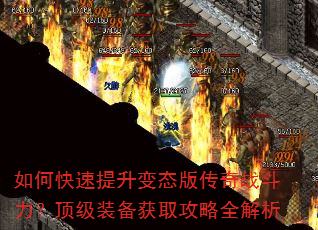 如何快速提升变态版传奇战斗力?顶级装备获取攻略全解析 如何快速提升变态版传奇战斗力?顶级装备获取攻略全解析