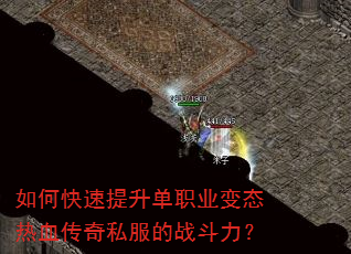 如何快速提升单职业变态热血传奇私服的战斗力? 如何快速提升单职业变态热血传奇私服的战斗力?