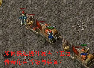 如何快速提升复古合击版传奇角色等级与装备? 如何快速提升复古合击版传奇角色等级与装备?