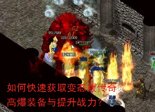 如何快速获取变态版传奇高爆装备与提升战力? 如何快速获取变态版传奇高爆装备与提升战力?