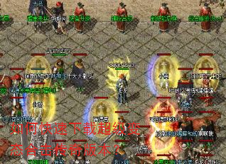 如何快速下载超级变态合击传奇版本? 如何快速下载超级变态合击传奇版本?