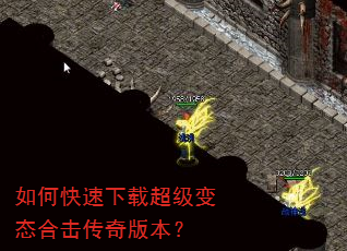 如何快速下载超级变态合击传奇版本? 如何快速下载超级变态合击传奇版本?