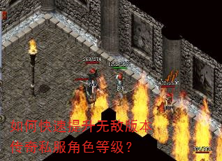 如何快速提升无敌版本传奇私服角色等级? 如何快速提升无敌版本传奇私服角色等级?