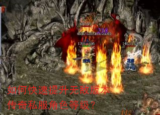 如何快速提升无敌版本传奇私服角色等级? 如何快速提升无敌版本传奇私服角色等级?