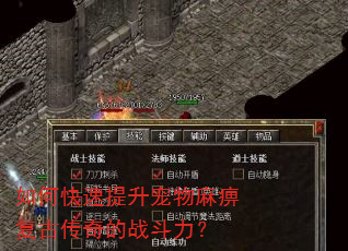 如何快速提升宠物麻痹复古传奇的战斗力? 如何快速提升宠物麻痹复古传奇的战斗力?