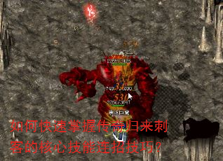 如何快速掌握传奇归来刺客的核心技能连招技巧? 如何快速掌握传奇归来刺客的核心技能连招技巧?