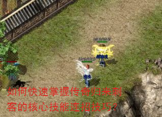 如何快速掌握传奇归来刺客的核心技能连招技巧? 如何快速掌握传奇归来刺客的核心技能连招技巧?