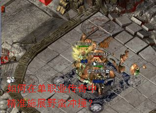 如何在单职业传奇中精准施展野蛮冲撞? 如何在单职业传奇中精准施展野蛮冲撞?