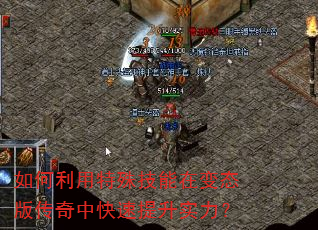 如何利用特殊技能在变态版传奇中快速提升实力? 如何利用特殊技能在变态版传奇中快速提升实力?