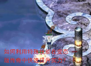 如何利用特殊技能在变态版传奇中快速提升实力? 如何利用特殊技能在变态版传奇中快速提升实力?