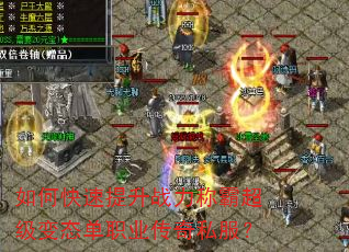 如何快速提升战力称霸超级变态单职业传奇私服? 如何快速提升战力称霸超级变态单职业传奇私服?