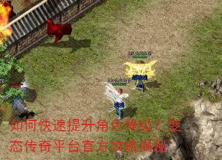 如何快速提升角色等级?变态传奇平台官方攻略揭秘 如何快速提升角色等级?变态传奇平台官方攻略揭秘