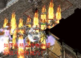 如何在精品传奇中提升战斗操作技巧? 如何在精品传奇中提升战斗操作技巧?