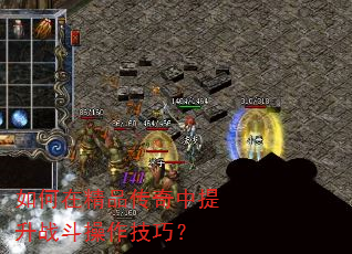 如何在精品传奇中提升战斗操作技巧? 如何在精品传奇中提升战斗操作技巧?
