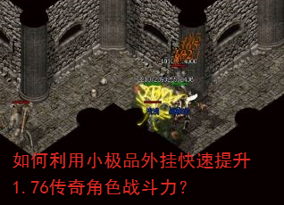 如何利用小极品外挂快速提升1.76传奇角色战斗力? 如何利用小极品外挂快速提升1.76传奇角色战斗力?