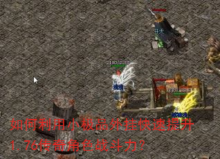 如何利用小极品外挂快速提升1.76传奇角色战斗力? 如何利用小极品外挂快速提升1.76传奇角色战斗力?