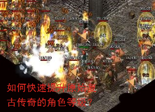 如何快速提升原始复古传奇的角色等级? 如何快速提升原始复古传奇的角色等级?