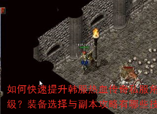 如何快速提升韩服热血传奇私服角色等级?装备选择与副本攻略有哪些技巧? 如何快速提升韩服热血传奇私服角色等级?装备选择与副本攻略有哪些技巧?
