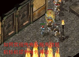 如何实现传奇私服高效脱机挂机提升角色等级? 如何实现传奇私服高效脱机挂机提升角色等级?