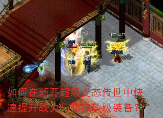 如何在新开超级变态传世中快速提升战力与获取顶级装备? 如何在新开超级变态传世中快速提升战力与获取顶级装备?