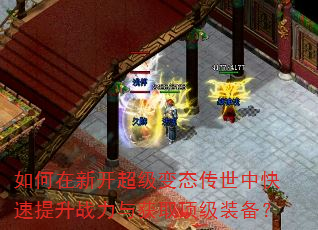 如何在新开超级变态传世中快速提升战力与获取顶级装备? 如何在新开超级变态传世中快速提升战力与获取顶级装备?