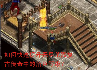 如何快速提升无尽杀戮复古传奇中的角色等级? 如何快速提升无尽杀戮复古传奇中的角色等级?