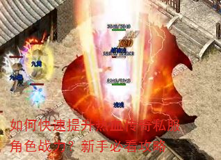 如何快速提升热血传奇私服角色战力?新手必看攻略 如何快速提升热血传奇私服角色战力?新手必看攻略