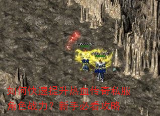 如何快速提升热血传奇私服角色战力?新手必看攻略 如何快速提升热血传奇私服角色战力?新手必看攻略