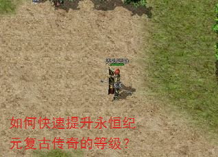 如何快速提升永恒纪元复古传奇的等级? 如何快速提升永恒纪元复古传奇的等级?