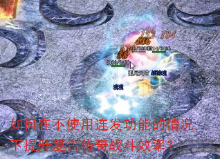 如何在不使用连发功能的情况下提升复古传奇战斗效率? 如何在不使用连发功能的情况下提升复古传奇战斗效率?