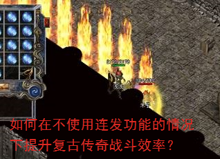 如何在不使用连发功能的情况下提升复古传奇战斗效率? 如何在不使用连发功能的情况下提升复古传奇战斗效率?
