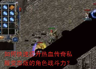 如何快速提升热血传奇私服变态版的角色战斗力? 如何快速提升热血传奇私服变态版的角色战斗力?