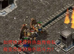 如何快速提升热血传奇私服变态版的角色战斗力? 如何快速提升热血传奇私服变态版的角色战斗力?