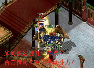 如何快速提升1.85英雄合击传奇私服角色战斗力? 如何快速提升1.85英雄合击传奇私服角色战斗力?