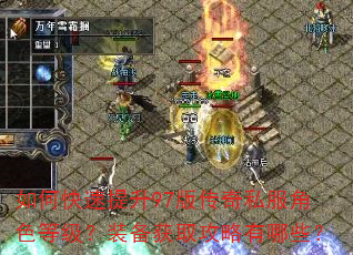 如何快速提升97版传奇私服角色等级?装备获取攻略有哪些? 如何快速提升97版传奇私服角色等级?装备获取攻略有哪些?