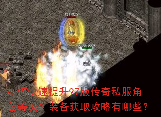 如何快速提升97版传奇私服角色等级?装备获取攻略有哪些? 如何快速提升97版传奇私服角色等级?装备获取攻略有哪些?