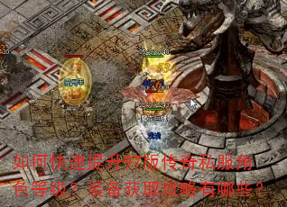 如何快速提升97版传奇私服角色等级?装备获取攻略有哪些? 如何快速提升97版传奇私服角色等级?装备获取攻略有哪些?