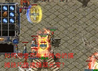 如何用变态版本传奇的摆摊技巧快速赚取元宝? 如何用变态版本传奇的摆摊技巧快速赚取元宝?