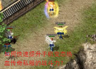如何快速提升手机变态热血传奇私服的战斗力? 如何快速提升手机变态热血传奇私服的战斗力?