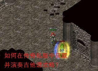 如何在传奇私服中获取并演奏吉他谱攻略? 如何在传奇私服中获取并演奏吉他谱攻略?