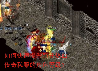 如何快速提升新开热血传奇私服的角色等级? 如何快速提升新开热血传奇私服的角色等级?