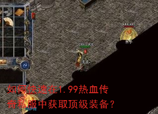 如何快速在1.99热血传奇私服中获取顶级装备? 如何快速在1.99热血传奇私服中获取顶级装备?