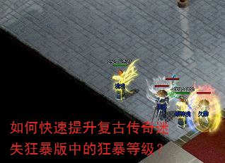 如何快速提升复古传奇迷失狂暴版中的狂暴等级? 如何快速提升复古传奇迷失狂暴版中的狂暴等级?
