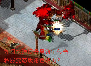 如何快速提升吴镇宇传奇私服变态版角色战力? 如何快速提升吴镇宇传奇私服变态版角色战力?