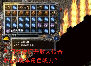 如何快速提升散人传奇私服D版本角色战力? 如何快速提升散人传奇私服D版本角色战力?